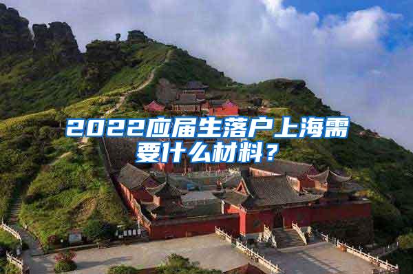 2022应届生落户上海需要什么材料？