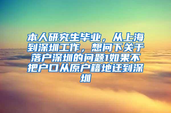 本人研究生毕业，从上海到深圳工作，想问下关于落户深圳的问题1如果不把户口从原户籍地迁到深圳