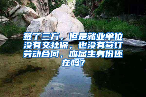 签了三方，但是就业单位没有交社保，也没有签订劳动合同，应届生身份还在吗？