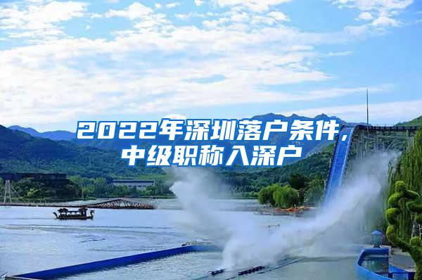 2022年深圳落户条件,中级职称入深户