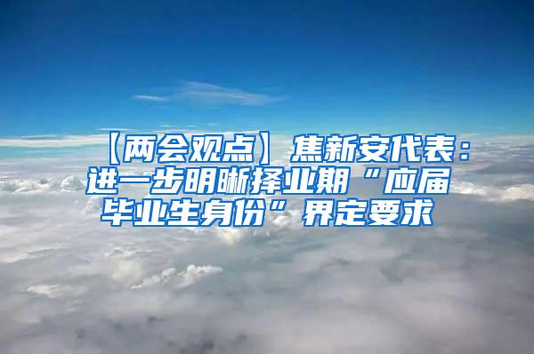 【两会观点】焦新安代表：进一步明晰择业期“应届毕业生身份”界定要求