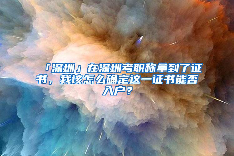 「深圳」在深圳考职称拿到了证书，我该怎么确定这一证书能否入户？