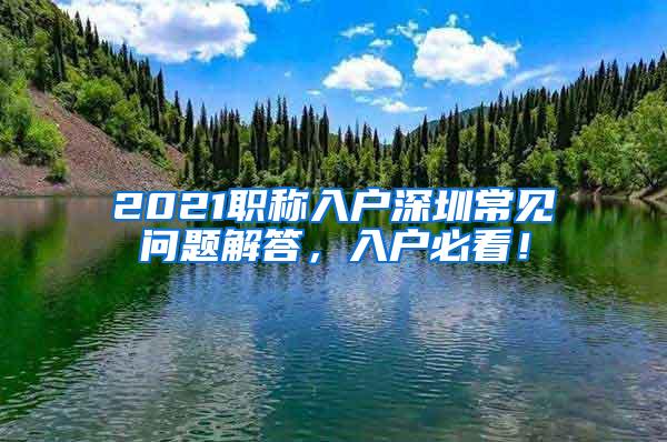 2021职称入户深圳常见问题解答，入户必看！