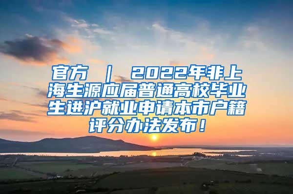 官方 ｜ 2022年非上海生源应届普通高校毕业生进沪就业申请本市户籍评分办法发布！