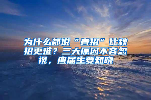 为什么都说“春招”比秋招更难？三大原因不容忽视，应届生要知晓