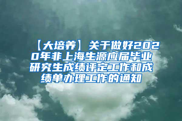 【大培养】关于做好2020年非上海生源应届毕业研究生成绩评定工作和成绩单办理工作的通知