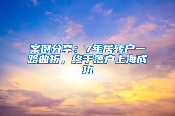 案例分享：7年居转户一路曲折，终于落户上海成功