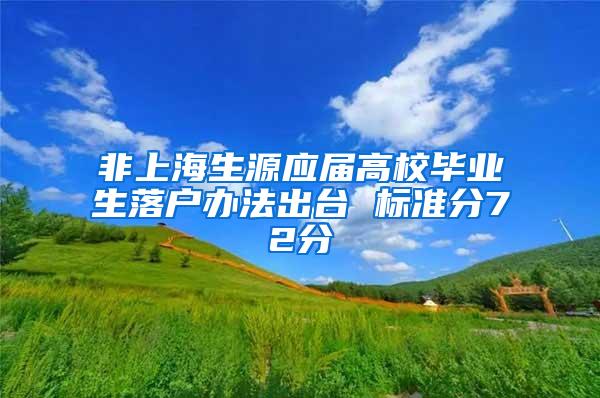 非上海生源应届高校毕业生落户办法出台 标准分72分