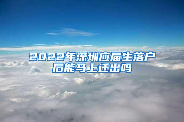 2022年深圳应届生落户后能马上迁出吗