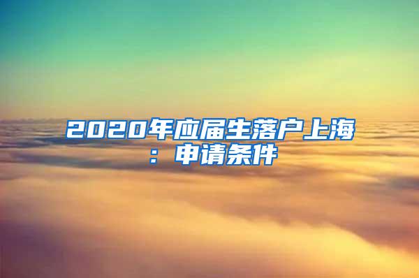 2020年应届生落户上海：申请条件