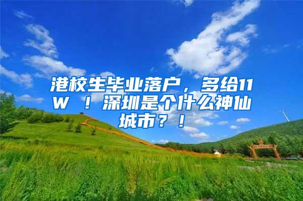 港校生毕业落户，多给11W ！深圳是个什么神仙城市？！