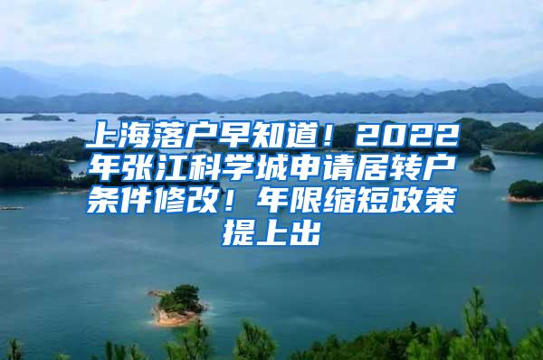 上海落户早知道！2022年张江科学城申请居转户条件修改！年限缩短政策提上出