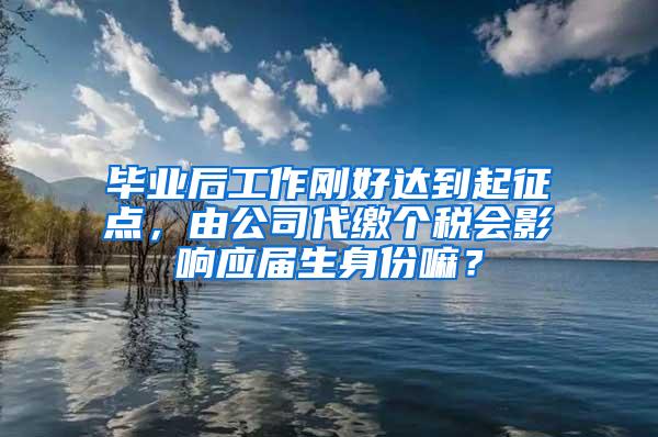 毕业后工作刚好达到起征点，由公司代缴个税会影响应届生身份嘛？