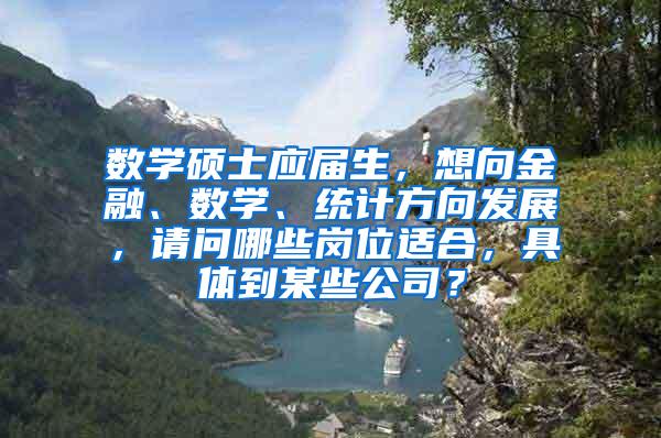 数学硕士应届生，想向金融、数学、统计方向发展，请问哪些岗位适合，具体到某些公司？