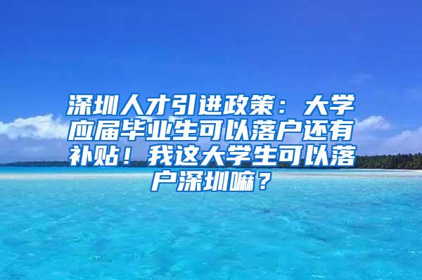 深圳人才引进政策：大学应届毕业生可以落户还有补贴！我这大学生可以落户深圳嘛？