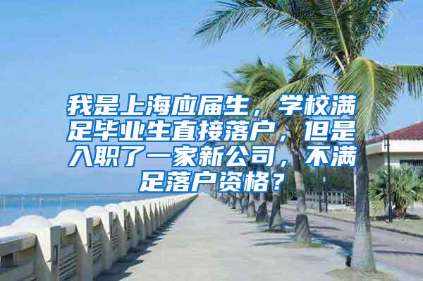 我是上海应届生，学校满足毕业生直接落户，但是入职了一家新公司，不满足落户资格？