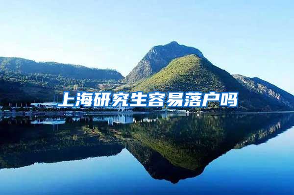 上海研究生容易落户吗