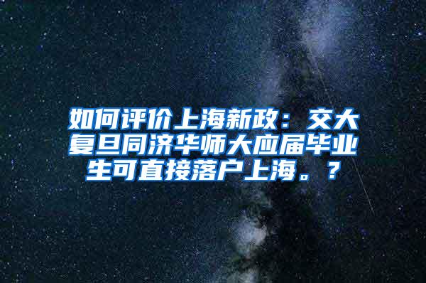 如何评价上海新政：交大复旦同济华师大应届毕业生可直接落户上海。？