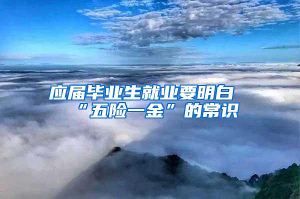 应届毕业生就业要明白“五险一金”的常识