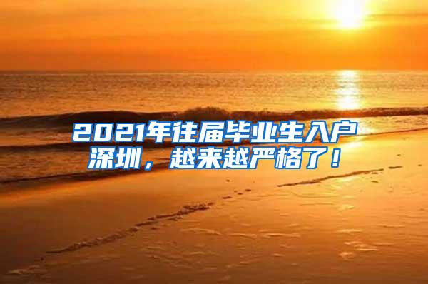 2021年往届毕业生入户深圳，越来越严格了！