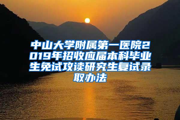 中山大学附属第一医院2019年招收应届本科毕业生免试攻读研究生复试录取办法