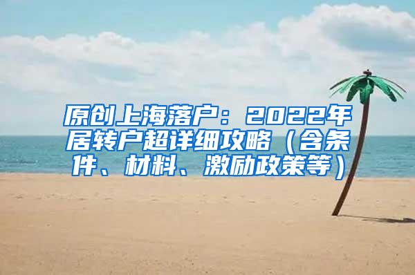 原创上海落户：2022年居转户超详细攻略（含条件、材料、激励政策等）