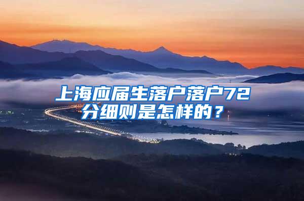 上海应届生落户落户72分细则是怎样的？