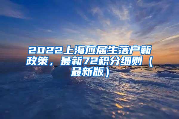 2022上海应届生落户新政策，最新72积分细则（最新版）