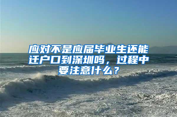 应对不是应届毕业生还能迁户口到深圳吗，过程中要注意什么？