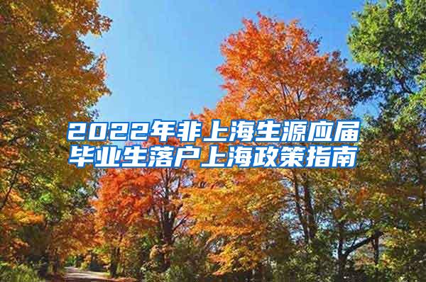 2022年非上海生源应届毕业生落户上海政策指南