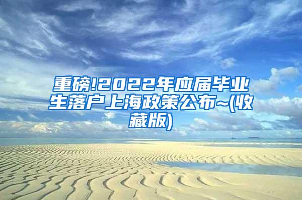 重磅!2022年应届毕业生落户上海政策公布~(收藏版)