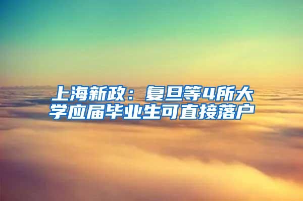 上海新政：复旦等4所大学应届毕业生可直接落户
