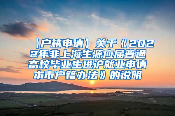 【户籍申请】关于《2022年非上海生源应届普通高校毕业生进沪就业申请本市户籍办法》的说明