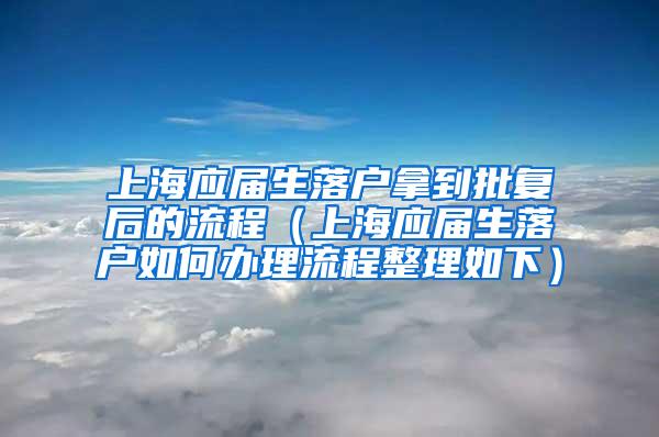 上海应届生落户拿到批复后的流程（上海应届生落户如何办理流程整理如下）