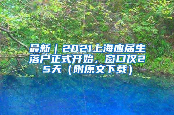 最新｜2021上海应届生落户正式开始，窗口仅25天（附原文下载）