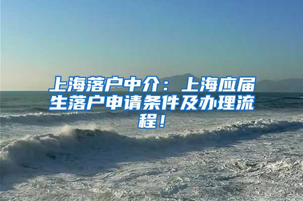 上海落户中介：上海应届生落户申请条件及办理流程！