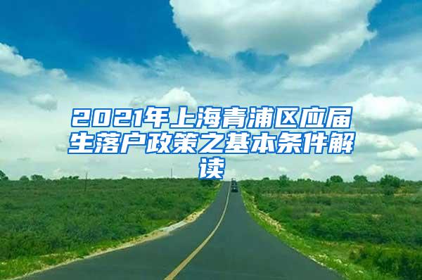 2021年上海青浦区应届生落户政策之基本条件解读