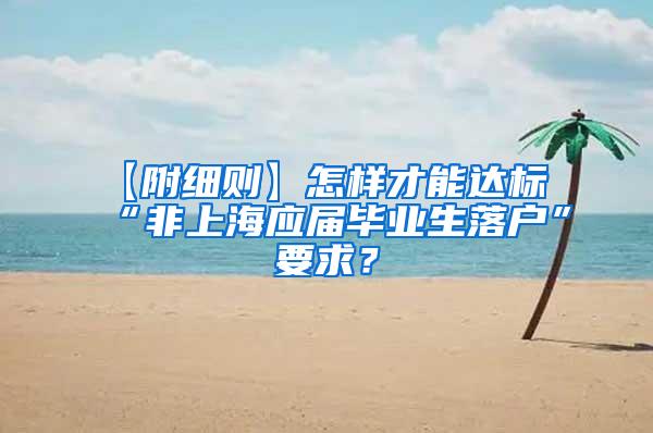 【附细则】怎样才能达标“非上海应届毕业生落户”要求？