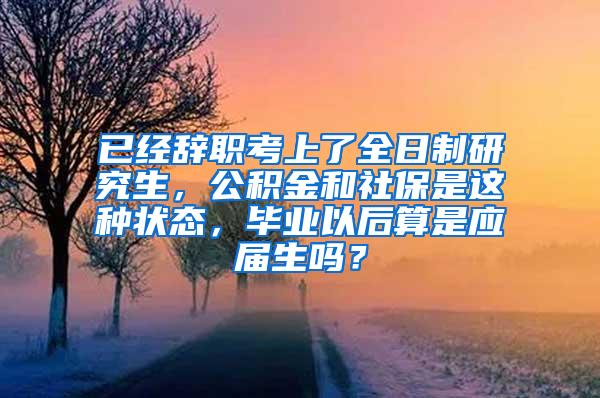 已经辞职考上了全日制研究生，公积金和社保是这种状态，毕业以后算是应届生吗？