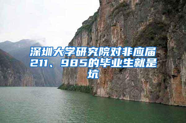 深圳大学研究院对非应届211、985的毕业生就是坑