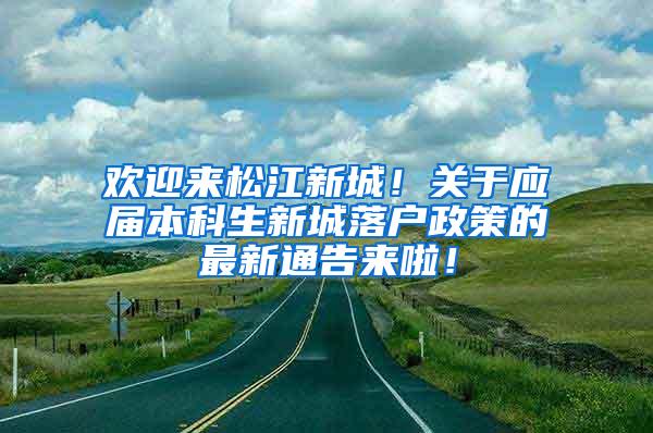 欢迎来松江新城！关于应届本科生新城落户政策的最新通告来啦！