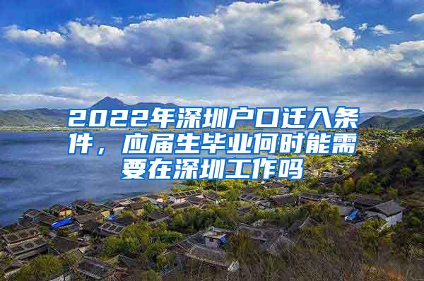 2022年深圳户口迁入条件，应届生毕业何时能需要在深圳工作吗