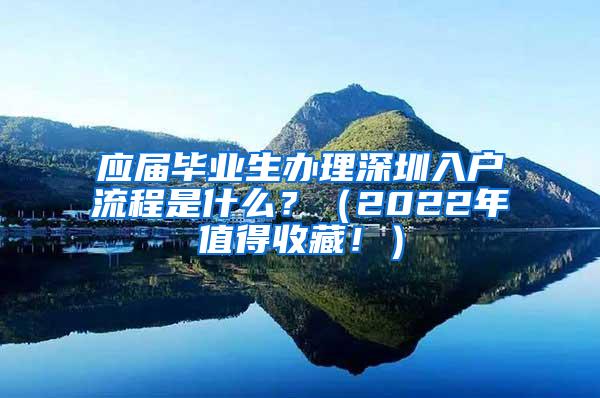 应届毕业生办理深圳入户流程是什么？（2022年值得收藏！）