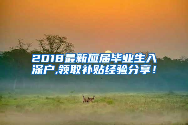 2018最新应届毕业生入深户,领取补贴经验分享！