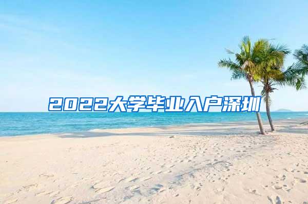 2022大学毕业入户深圳