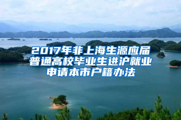 2017年非上海生源应届普通高校毕业生进沪就业申请本市户籍办法