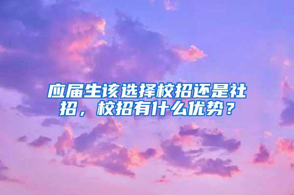 应届生该选择校招还是社招，校招有什么优势？