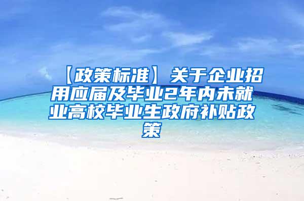 【政策标准】关于企业招用应届及毕业2年内未就业高校毕业生政府补贴政策