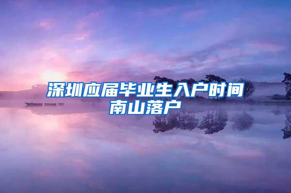 深圳应届毕业生入户时间南山落户