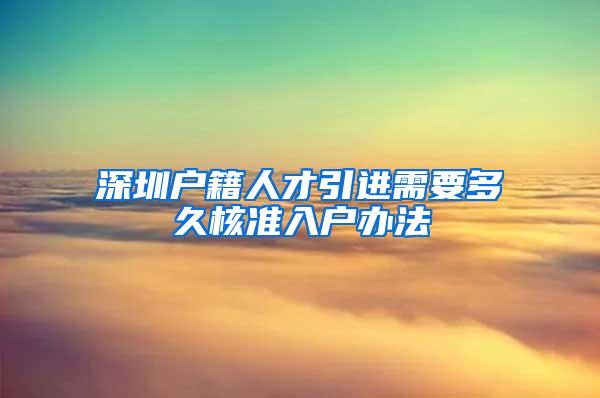 深圳户籍人才引进需要多久核准入户办法